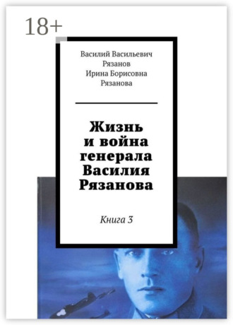 Жизнь и война генерала Василия Рязанова. Книга 3