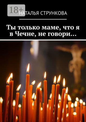 Ты только маме, что я в Чечне, не говори…