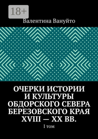 Очерки истории и культуры Обдорского Севера Березовского края XVIII – XX вв. I том
