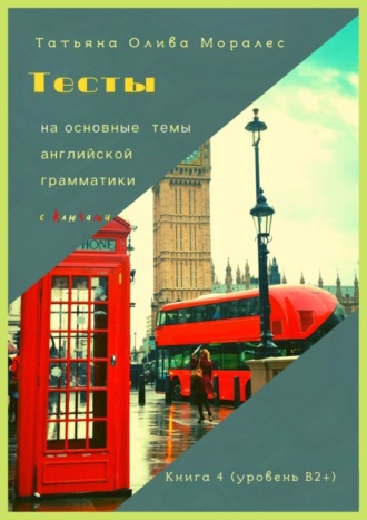 Тесты на основные темы английской грамматики с ключами. Книга 4 (уровень В2+)