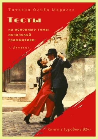 Тесты на основные темы испанской грамматики с ключами. Книга 2 (уровень В2+)