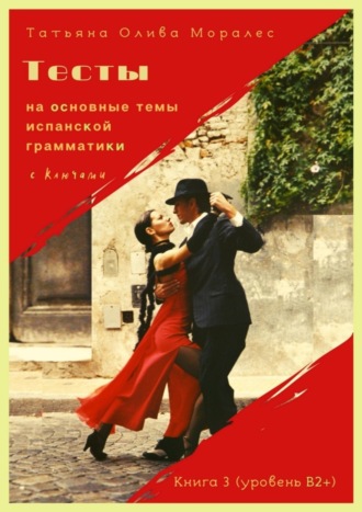 Тесты на основные темы испанской грамматики с ключами. Книга 3 (уровень В2+)