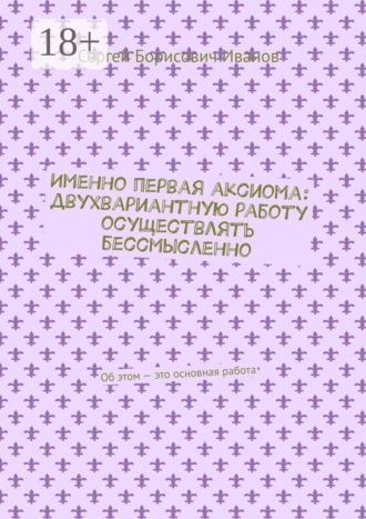Именно первая аксиома: двухвариантную работу осуществлять бессмысленно. Об этом – это основная работа