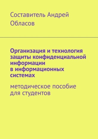 Организация и технология защиты конфиденциальной информации в информационных системах. Методическое пособие для студентов