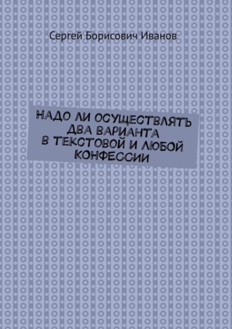 Надо ли осуществлять два варианта в текстовой и ЛЮБОЙ КОНФЕССИИ