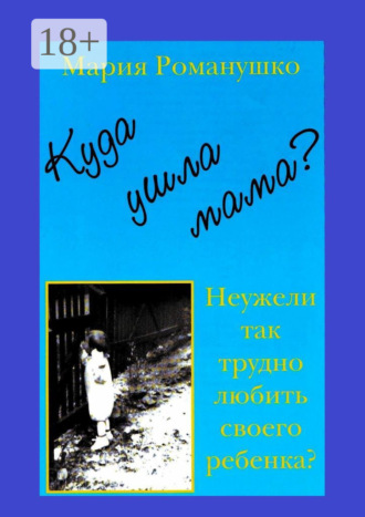 Куда ушла мама? Неужели так трудно любить своего ребёнка?