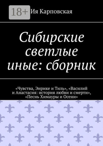 Сибирские светлые иные: сборник. «Чувства, Энрике и Тиль», «Василий и Анастасия: история любви и смерти», «Песнь Химауры и Осени»