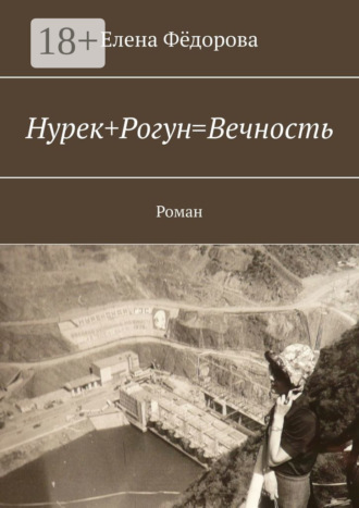 Нурек+Рогун=Вечность. Роман