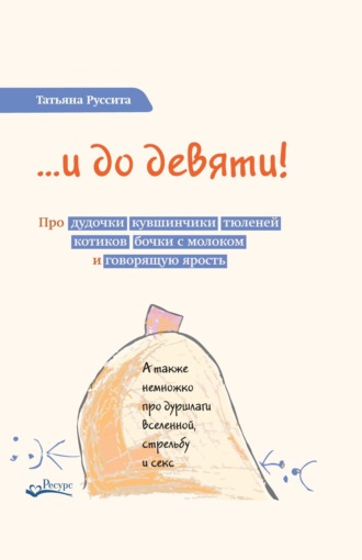 …и до девяти! Про дудочки, кувшинчики, тюленей, котиков, бочки с молоком и говорящую ярость