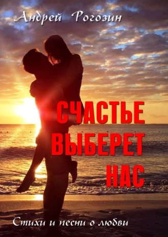 Счастье выберет нас. Стихи и песни о любви
