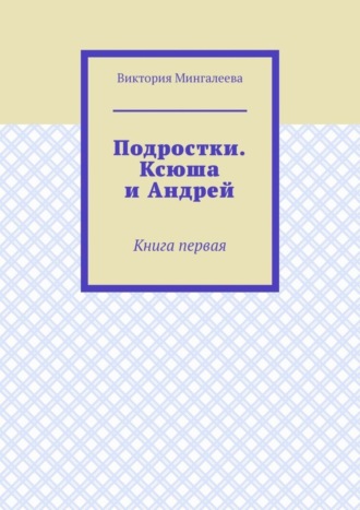 Подростки. Ксюша и Андрей. Книга первая