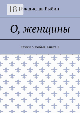 О, женщины. Стихи о любви. Книга 2