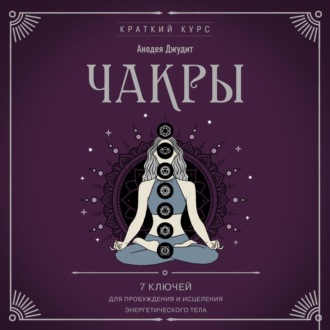 Чакры. 7 ключей для пробуждения и исцеления энергетического тела