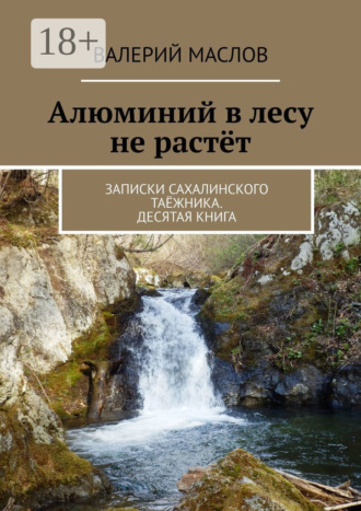 Алюминий в лесу не растёт. Записки сахалинского таёжника. Десятая книга