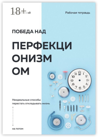 Победа над перфекционизмом. Неидеальные способы перестать откладывать жизнь на потом