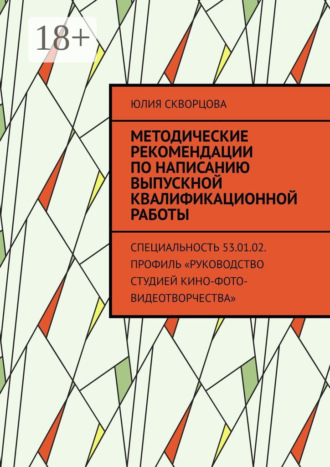 Методические рекомендации по написанию выпускной квалификационной работы. Специальность 53.01.02. Профиль «Руководство студией кино-фото-видеотворчества»