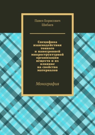 Специфика взаимодействия тонкого и наноуровней микроструктурной организации веществ и их влияние на свойства материалов. Монография