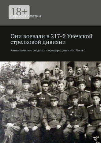 Они воевали в 217-й Унечской стрелковой дивизии. Книга памяти о солдатах и офицерах дивизии. Часть 1