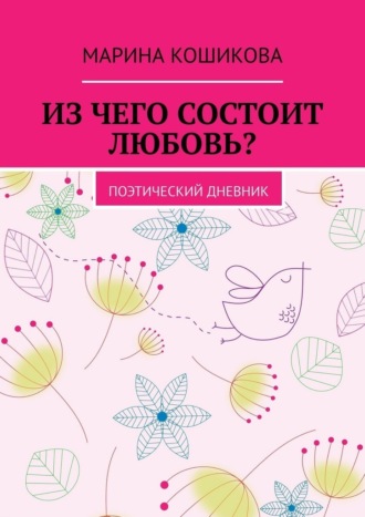 Из чего состоит любовь? Поэтический дневник