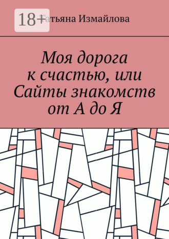 Моя дорога к счастью, или Сайты знакомств от А до Я