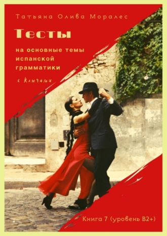 Тесты на основные темы испанской грамматики с ключами. Книга 7 (уровень В2+)