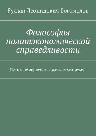 Философия политэкономической справедливости. Путь к немарксистскому коммунизму?