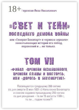 «Свет и Тени» Последнего Демона Войны, или «Генерал Бонапарт» в «кривом зеркале» захватывающих историй его побед, поражений и… не только. Том VII. Финал «времени незабвенного, времени славы и восторга», или «Дорога» в Бессмертие!
