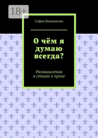 О чём я думаю всегда? Размышления в стихах и прозе