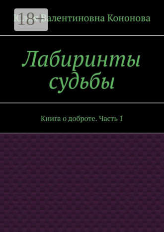 Лабиринты судьбы. Книга о доброте. Часть 1