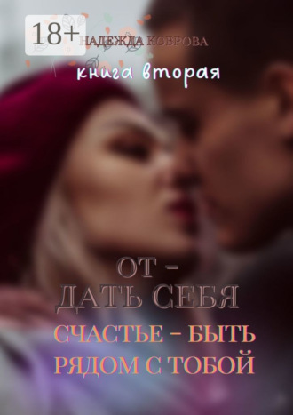 Отдать себя. Книга вторая. Счастье – быть рядом с тобой