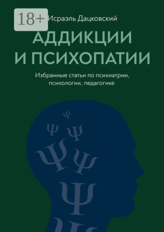 Аддикции и психопатии. Избранные статьи по психиатрии, психологии, педагогике