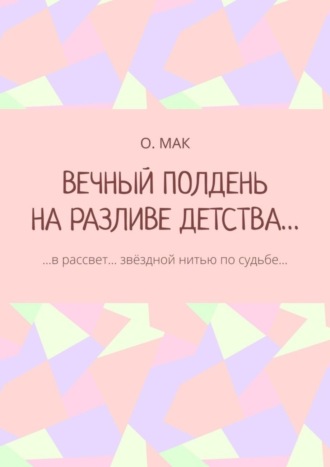 ВЕЧНЫЙ ПОЛДЕНЬ НА РАЗЛИВЕ ДЕТСТВА… …в рассвет… звёздной нитью по судьбе…