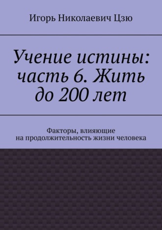 Учение истины: часть 6. Жить до 200 лет. Факторы, влияющие на продолжительность жизни человека