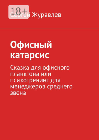 Офисный катарсис. Сказка для офисного планктона или психотренинг для менеджеров среднего звена
