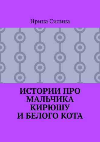 Истории про мальчика Кирюшу и белого кота