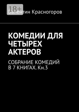 КОМЕДИИ ДЛЯ ЧЕТЫРЕХ АКТЕРОВ. СОБРАНИЕ КОМЕДИЙ В 7 КНИГАХ. Кн.3