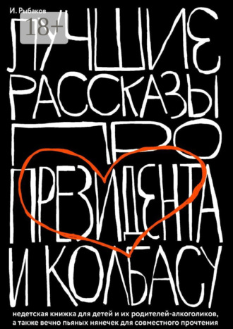 Лучшие рассказы про президента и колбасу. Недетская книжка для детей и их родителей-алкоголиков, а также вечно пьяных нянечек для совместного прочтения