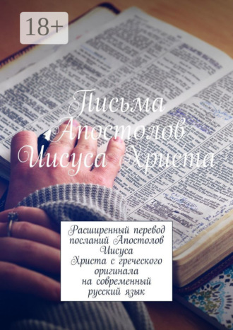 Письма Апостолов Иисуса Христа. Расширенный перевод посланий Апостолов Иисуса Христа с греческого оригинала на современный русский язык