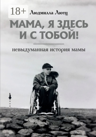 Мама, я здесь и с тобой! Невыдуманная история мамы