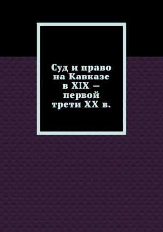 Суд и право на Кавказе в XIX – первой трети ХХ в.