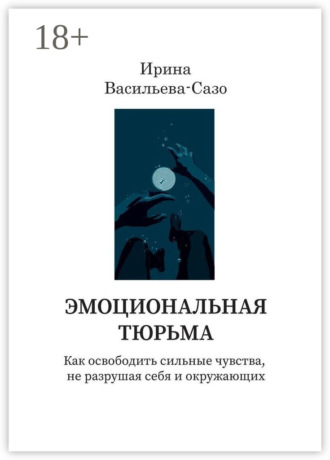 Эмоциональная тюрьма. Как освободить сильные чувства, не разрушая себя и окружающих