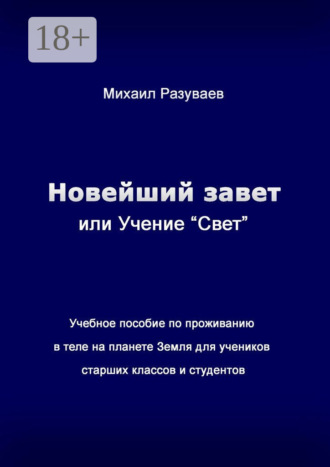 Новейший Завет, или Учение «Свет». Учебное пособие по проживанию в теле на планете Земля для учеников старших классов и студентов