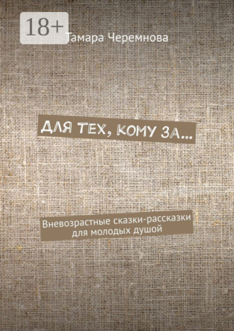 Для тех, кому за… Вневозрастные сказки-рассказки для молодых душой