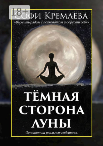 Тёмная сторона луны. Выжить рядом с психопатом и обрести себя. Основано на реальных событиях