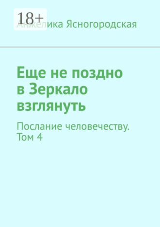 Еще не поздно в Зеркало взглянуть. Послание человечеству. Том 4