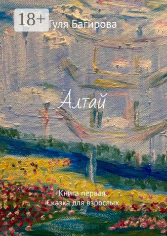 Алтай. Книга первая. Сказка для взрослых