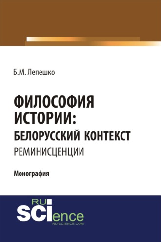 Философия истории: белорусский контекст. Реминисценции. (Аспирантура, Бакалавриат, Магистратура, Специалитет). Монография.