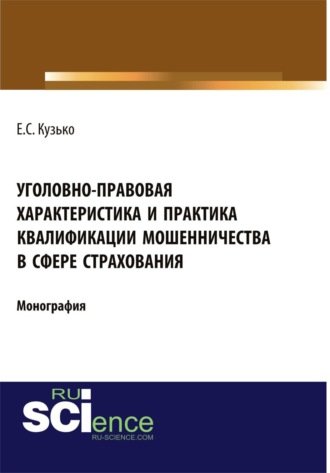 Уголовно-правовая характеристика и практика квалификации мошенничества в сфере страхования. (Адъюнктура, Бакалавриат, Магистратура). Монография.