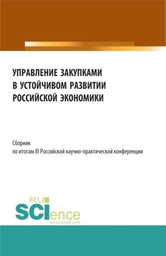 Сборник по итогам III Российской научно-практической конференции Управление закупками в устойчивом развитии Российской экономики . (Аспирантура, Бакалавриат, Магистратура). Сборник статей.