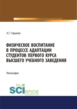 Физическое воспитание в процессе адаптации студентов первого курса высшего учебного заведения. (Аспирантура, Бакалавриат, Магистратура, Специалитет). Монография.